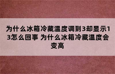 为什么冰箱冷藏温度调到3却显示13怎么回事 为什么冰箱冷藏温度会变高